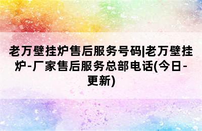 老万壁挂炉售后服务号码|老万壁挂炉-厂家售后服务总部电话(今日-更新)